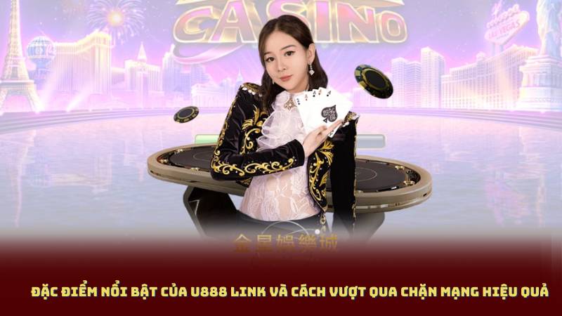 Đặc điểm nổi bật của U888 Link và cách vượt qua chặn mạng hiệu quả